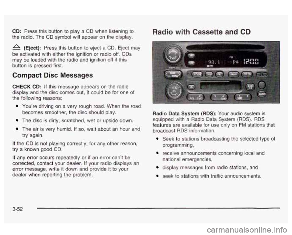 Oldsmobile Alero 2003 Owners Manuals CD: Press this button to play a CD when listening to
the radio. The CD symbol will appear on the display.
A (Eject): Press this button to eject a CD. Eject may
be activated with either Oldsmobile Alero 2003 Owners Manuals CD: Press this button to play a CD when listening to
the radio. The CD symbol will appear on the display.
A (Eject): Press this button to eject a CD. Eject may
be activated with either