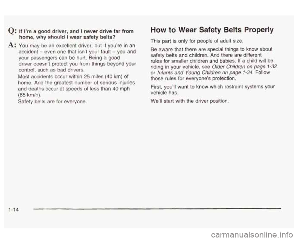 Oldsmobile Alero 2003 Owners Manuals Q: If I’m a good driver, and I never drive far from
home, why should
I wear safety belts?
A: You may be an excellent driver, but if you’re in an
accident
- even one that isn’t Oldsmobile Alero 2003 Owners Manuals Q: If I’m a good driver, and I never drive far from
home, why should
I wear safety belts?
A: You may be an excellent driver, but if you’re in an
accident
- even one that isn’t