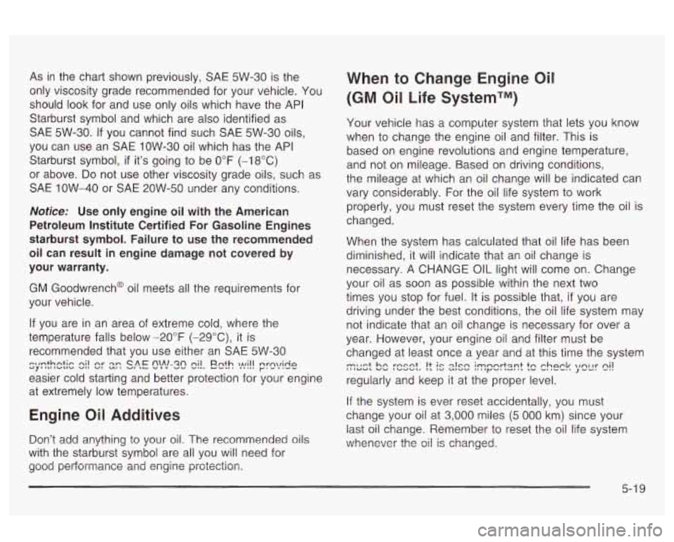 Oldsmobile Alero 2003 Owners Manuals As in the chart shown previously, SAE 5W-30 is the
only viscosity grade recommended for your vehicle. You
should look for and use only oils which have the API
Starburst symbol an Oldsmobile Alero 2003 Owners Manuals As in the chart shown previously, SAE 5W-30 is the
only viscosity grade recommended for your vehicle. You
should look for and use only oils which have the API
Starburst symbol an