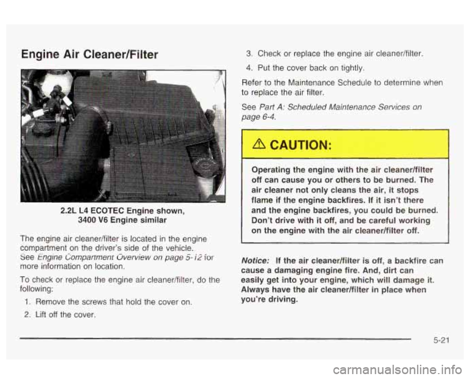 Oldsmobile Alero 2003 Owners Manuals Engine Air Cleaner/Filter 3. Check or replace the engine air cleaner/filter.
4. Put the cover back on tightly.
2.2L L4 ECOTEC Engine shown,
3400
V6 Engine similar
The engine air cle Oldsmobile Alero 2003 Owners Manuals Engine Air Cleaner/Filter 3. Check or replace the engine air cleaner/filter.
4. Put the cover back on tightly.
2.2L L4 ECOTEC Engine shown,
3400
V6 Engine similar
The engine air cle