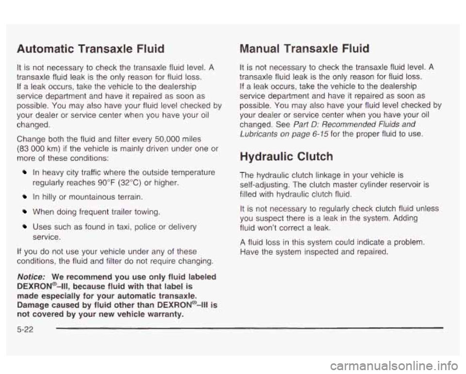 Oldsmobile Alero 2003 Owners Manuals Automatic Transaxle Fluid
It is not necessary to check the transaxle fluid level. A
transaxle fluid leak is the only reason for fluid
loss.
If a leak occurs, take the vehicle to the Oldsmobile Alero 2003 Owners Manuals Automatic Transaxle Fluid
It is not necessary to check the transaxle fluid level. A
transaxle fluid leak is the only reason for fluid
loss.
If a leak occurs, take the vehicle to the