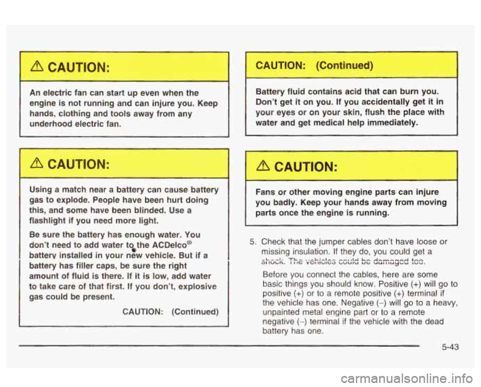 Oldsmobile Alero 2003 Owners Manuals An electric fan can start up even wt.-.r the
engine
is not running and can injure you. Keep
hands, clothing and tools away from any
underhood electric fan.
m rn
Using a matc Oldsmobile Alero 2003 Owners Manuals An electric fan can start up even wt.-.r the
engine
is not running and can injure you. Keep
hands, clothing and tools away from any
underhood electric fan.
m rn
Using a matc