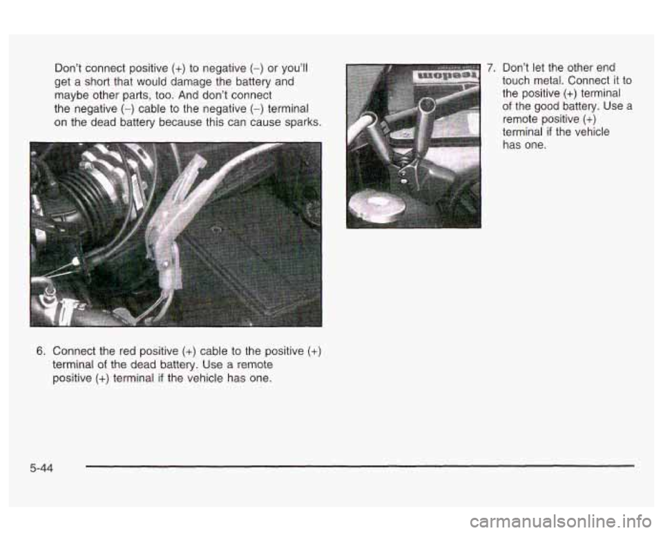 Oldsmobile Alero 2003  Owners Manuals Don’t connect  positive (+) to negative (-) or  you’ll 7. Don’t  let  the  other  end 
get  a short  that  would damage  the  battery and  touch  metal.  Connect 
it to 
maybe  other  parts,  to