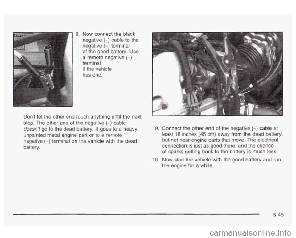 Oldsmobile Alero 2003  Owners Manuals 8. Now  connect the black 
negative 
(-) cable to the 
negative 
(-) terminal 
of  the  good  battery. Use 
a  remote  negative 
(-) 
terminal 
if the vehicle 
has  one. 
Don’t  let  the other  end 