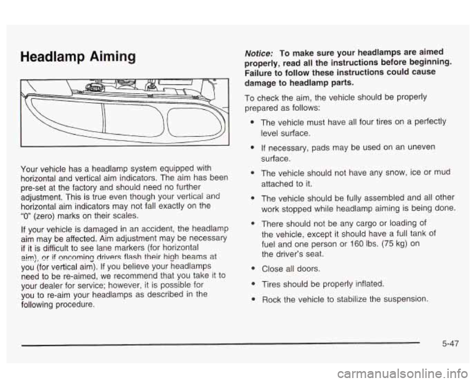 Oldsmobile Alero 2003 Owners Manuals Headlamp Aiming
Your vehicle has a headlamp system equipped with
horizontal and vertical aim indicators. The aim has been
pre-set at the factory and should need no further
adjustmen Oldsmobile Alero 2003 Owners Manuals Headlamp Aiming
Your vehicle has a headlamp system equipped with
horizontal and vertical aim indicators. The aim has been
pre-set at the factory and should need no further
adjustmen