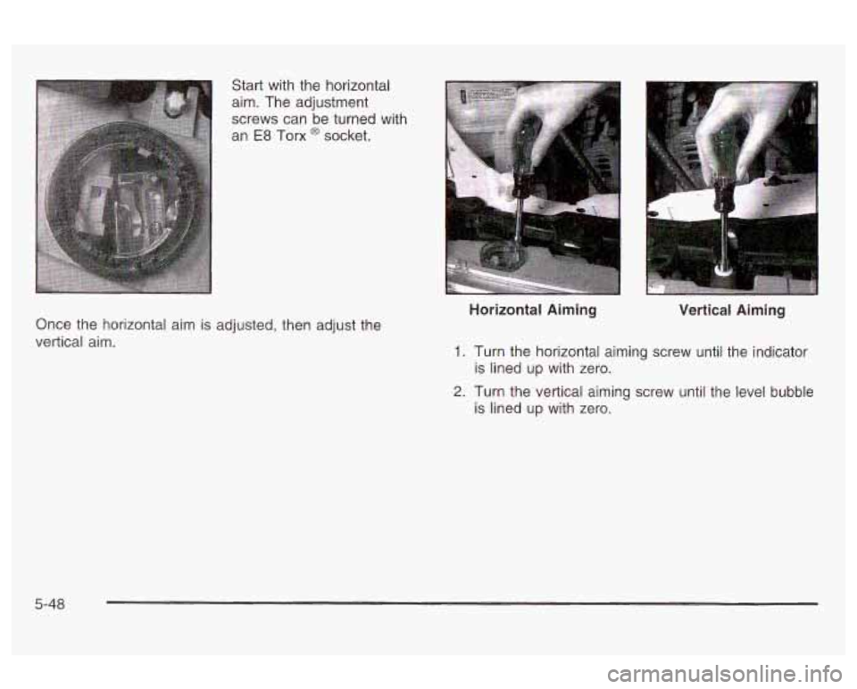 Oldsmobile Alero 2003  Owners Manuals I Start with the  horizontal 
aim.  The adjustment 
screws can  be turned with 
an 
E8 Tom @ socket. 
Once the  horizontal  aim  is adjusted, then  adjust the 
vertical  aim.  Horizontal 
Aiming 
Vert