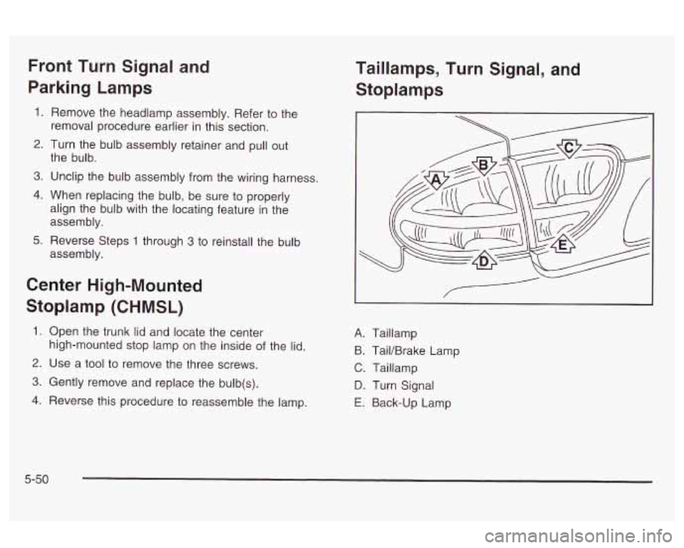 Oldsmobile Alero 2003  Owners Manuals Front Turn  Signal  and 
Parking  Lamps 
1. Remove the  headlamp assembly. Refer to the 
removal procedure earlier in this section. 
2. Turn  the bulb  assembly  retainer and pull out 
the  bulb. 
3. 