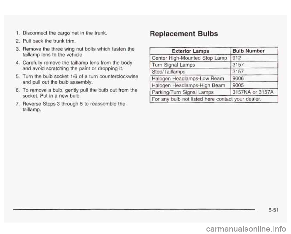 Oldsmobile Alero 2003  Owners Manuals 1. Disconnect  the  cargo  net  in the  trunk. 
2. Pull  back  the  trunk  trim. 
3. Remove  the three  wing  nut bolts which fasten the 
taillamp  lens to  the  vehicle. 
4. Carefully  remove  the  t
