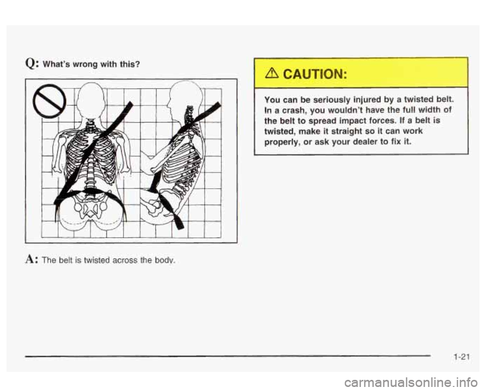 Oldsmobile Alero 2003  Owners Manuals Q: Whats wrong  with  this? 
-IOU ci.. be serio --., .njured  by a twisted  b _._. 
In a crash,  you wouldnt  have  the  full width  of 
the  belt to  spread impact  forces. 
If a  belt is 
twisted,