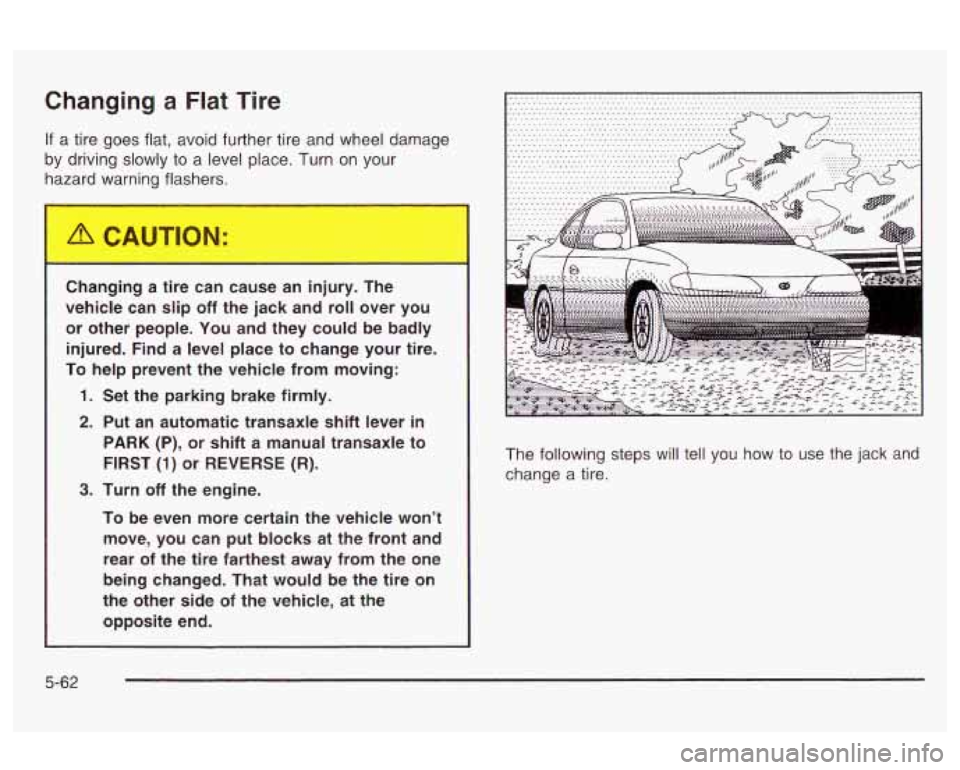 Oldsmobile Alero 2003  Owners Manuals Changing a  Flat Tire 
If a tire goes  flat,  avoid further tire  and wheel  damage 
by  driving  slowly to  a  level place. Turn on  your 
hazard  warning  flashers. 
Changing  a  tire  can  cause  a