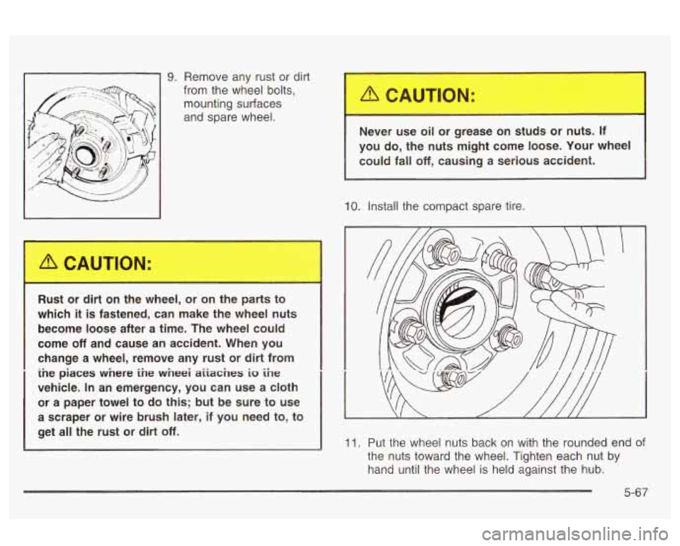 Oldsmobile Alero 2003  Owners Manuals 9. Remove any rust or dirt 
from the wheel  bolts, 
mounting surfaces 
and spare  wheel. 
R---t OL Art  on  the  wheel, or  on  the  parts  to 
which 
it is  fastened,  can  make  the  wheel  nuts 
be