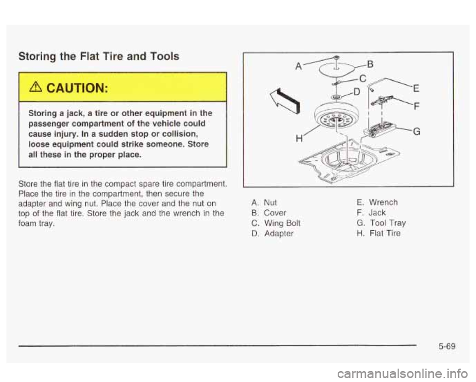 Oldsmobile Alero 2003  Owners Manuals Storing the Flat  Tire and Tools 
Storing  a jack,  a tire  or  other  equipment  in 1 
passenger  compartment of the vehicle  could 
cause  injury.  In a sudden stop  or collision, 
loose  equipment 