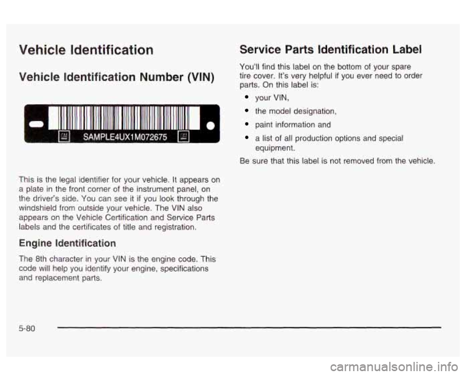 Oldsmobile Alero 2003  Owners Manuals Vehicle Identification 
Vehicle  Identification  Number  (VIN) 
0 I 
Service Parts Identification Label 
You’ll find  this  label on  the  bottom  of  your  spare 
tire  cover.  It’s  very helpful