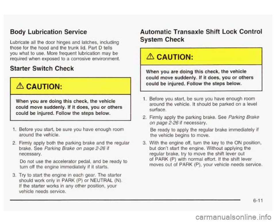 Oldsmobile Alero 2003 Owners Manuals Body Lubrication Service
Lubricate all the door hinges and latches, including
those for the hood and the trunk lid. Part
D tells
you what to use. More frequent lubrication may be
re Oldsmobile Alero 2003 Owners Manuals Body Lubrication Service
Lubricate all the door hinges and latches, including
those for the hood and the trunk lid. Part
D tells
you what to use. More frequent lubrication may be
re