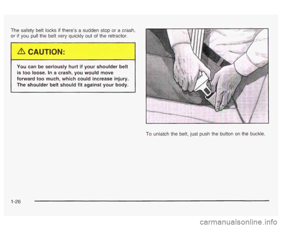 Oldsmobile Alero 2003  Owners Manuals The safety belt locks if there’s a  sudden stop or a crash, 
or 
if you  pull the  belt  very quickly  out of the  retractor. 
You  can be seriously  hurt 
if your  shoulder belt 
is  too  loose.  I