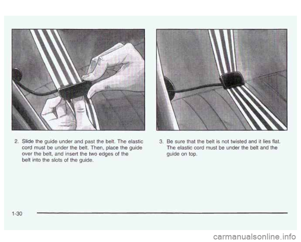 Oldsmobile Alero 2003  Owners Manuals 2. Slide the guide under and past the  belt. The elastic 
cord  must  be under the  belt.  Then, place the guide 
over the belt, and insert the two  edges 
of the 
belt into the slots 
of the  guide. 
