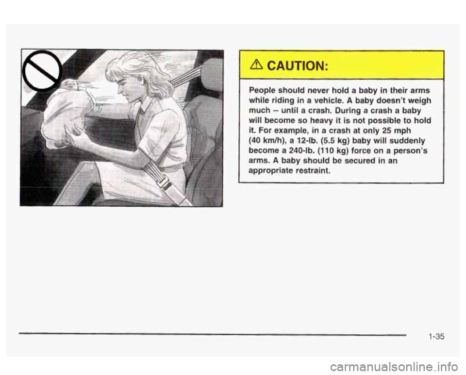 Oldsmobile Alero 2003  Owners Manuals People should  never hold a baby in their  arms 
while  riding  in  a vehicle. 
A baby  doesn’t  weigh 
much 
-- until  a crash.  During a crash a baby 
will  become 
so heavy it is not possible  to