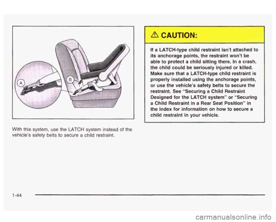 Oldsmobile Alero 2003  Owners Manuals With this system,  use  the LATCH system  instead of the 
vehicle’s  safety  belts  to  secure 
a child  restraint.  If  a  LATCH-type  child  restraint 
isn’t attached  to 
its anchorage  points,
