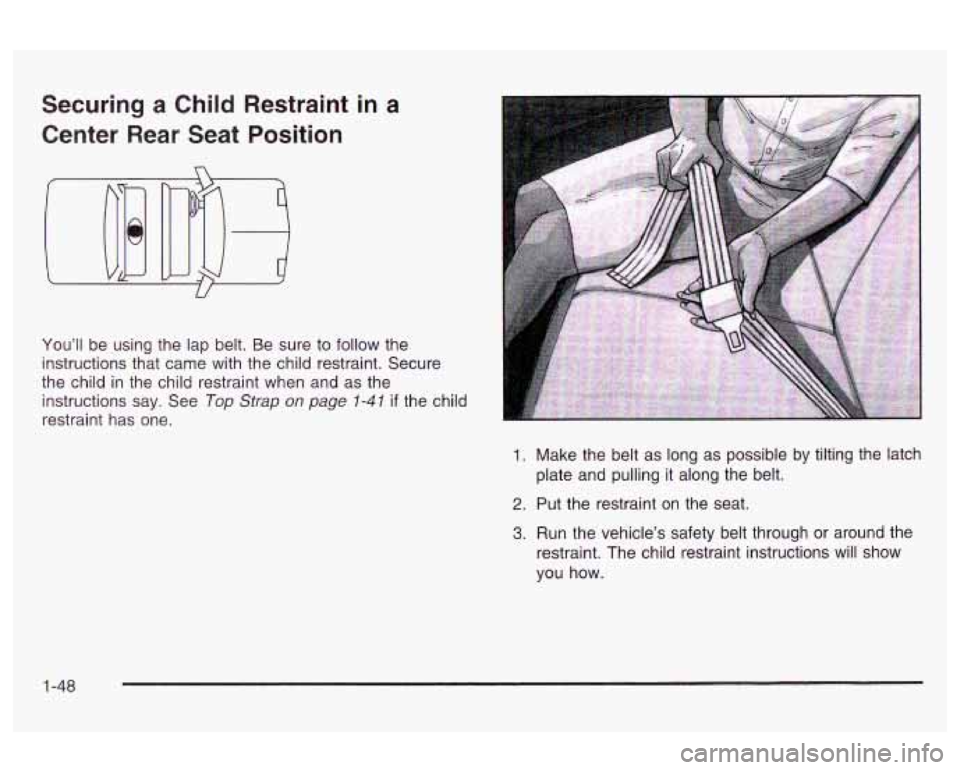 Oldsmobile Alero 2003  Owners Manuals Securing a Child  Restraint  in a 
Center  Rear  Seat  Position 
You’ll  be using the  lap belt.  Be sure to follow  the 
instructions  that  came with the  child  restraint. Secure 
the  child  in 