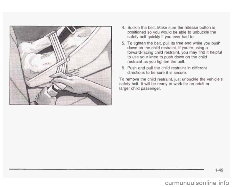 Oldsmobile Alero 2003  Owners Manuals 4. Buckle the belt. Make sure the  release button  is 
positioned 
so you would be able to  unbuckle the 
safety belt quickly 
if you  ever  had to. 
5. To tighten the  belt, pull its  free end while 