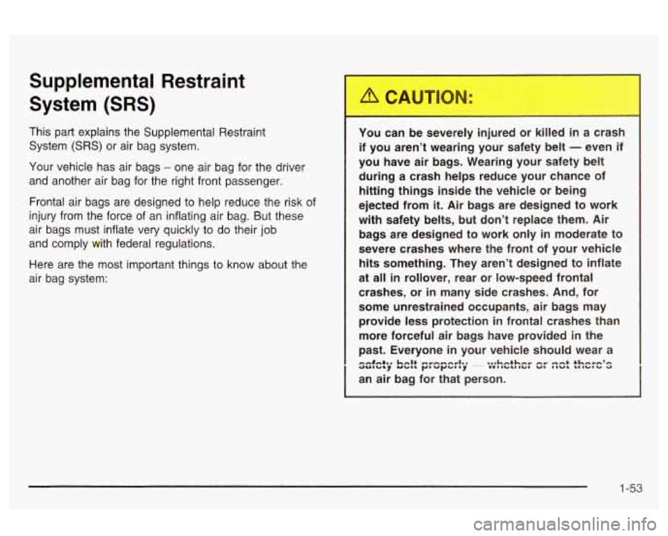 Oldsmobile Alero 2003 Owners Manuals Supplemental Restraint
System
(SRS)
This part explains the Supplemental Restraint
System
(SRS) or air bag system.
Your vehicle has air bags
- one air bag for the driver
and another Oldsmobile Alero 2003 Owners Manuals Supplemental Restraint
System
(SRS)
This part explains the Supplemental Restraint
System
(SRS) or air bag system.
Your vehicle has air bags
- one air bag for the driver
and another