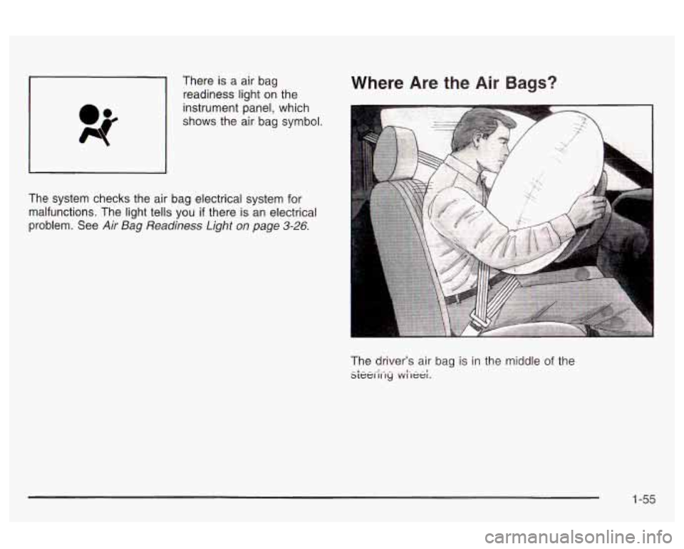 Oldsmobile Alero 2003  Owners Manuals There is a  air  bag 
readiness light on the 
instrument panel, which 
shows the  air bag  symbol. Where Are the Air Bags? 
~~ 
The  system  checks the  air bag electrical system  for 
malfunctions.  