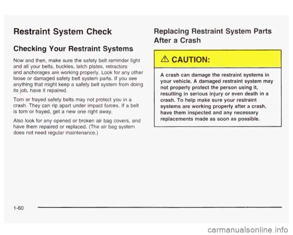 Oldsmobile Alero 2003 Owners Manuals Restraint System Check
Checking Your Restraint Systems
Now and then, make sure the safety belt reminder light
and all your belts, buckles, latch plates, retractors
and anchorages are worki Oldsmobile Alero 2003 Owners Manuals Restraint System Check
Checking Your Restraint Systems
Now and then, make sure the safety belt reminder light
and all your belts, buckles, latch plates, retractors
and anchorages are worki