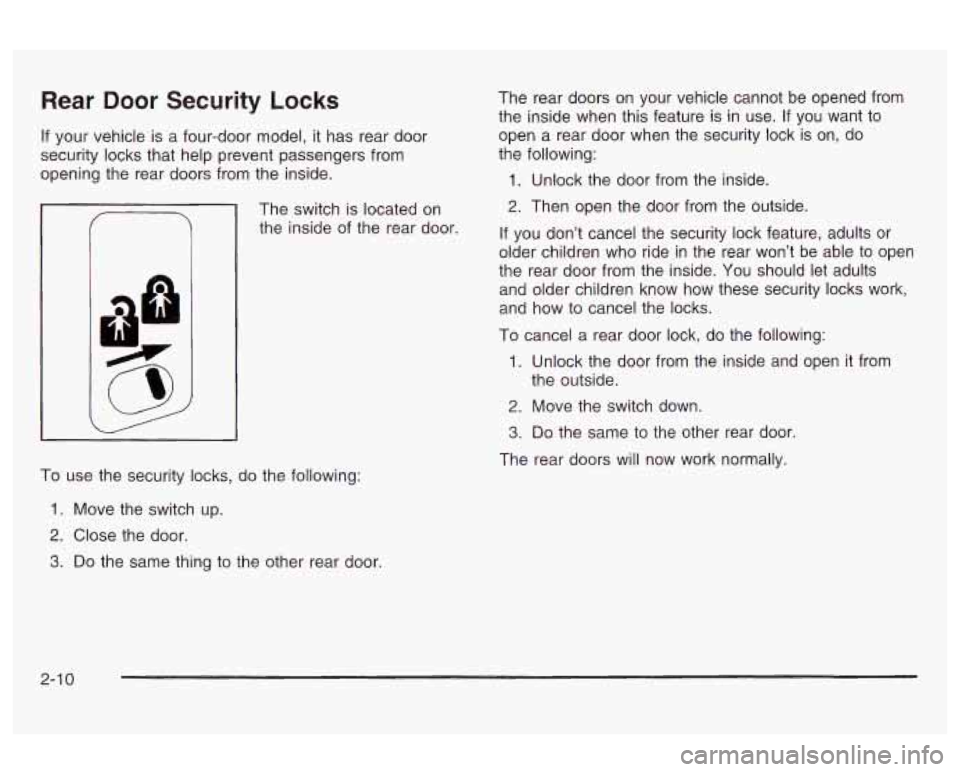Oldsmobile Alero 2003 Owners Manuals Rear Door Security Locks
If your vehicle is a four-door model, it has rear door
security locks that help prevent passengers from
opening the rear doors from the inside.
The switch is lo Oldsmobile Alero 2003 Owners Manuals Rear Door Security Locks
If your vehicle is a four-door model, it has rear door
security locks that help prevent passengers from
opening the rear doors from the inside.
The switch is lo