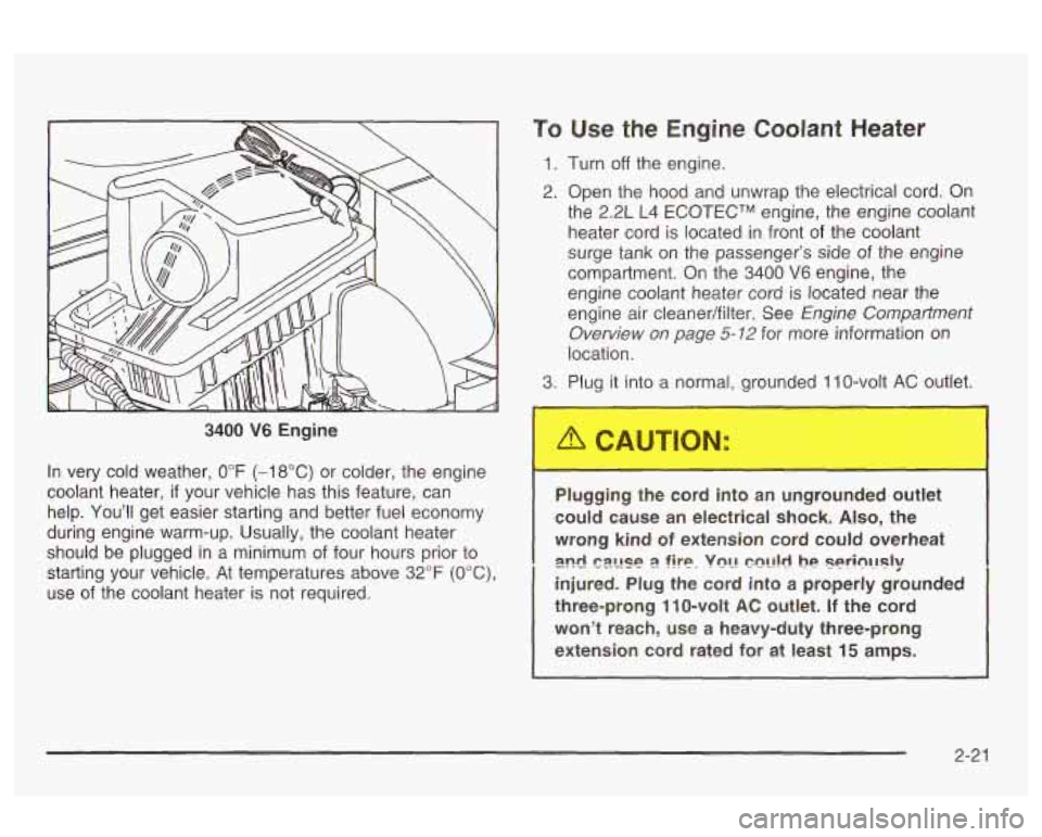 Oldsmobile Alero 2003 Owners Manuals 3400 V6 Engine
In very cold weather,
0°F (-18°C) or colder, the engine
coolant heater,
if your vehicle has this feature, can
help. Youll get easier starting and better fuel economy Oldsmobile Alero 2003 Owners Manuals 3400 V6 Engine
In very cold weather,
0°F (-18°C) or colder, the engine
coolant heater,
if your vehicle has this feature, can
help. Youll get easier starting and better fuel economy