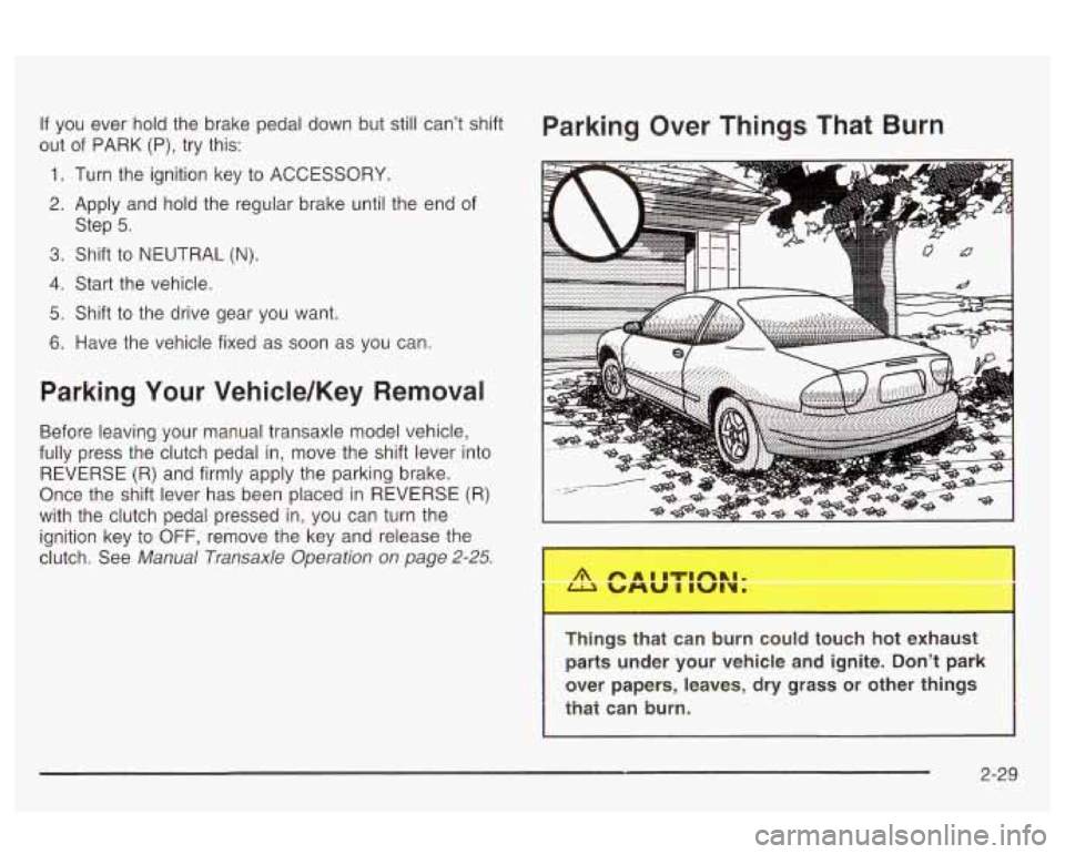 Oldsmobile Alero 2003  Owners Manuals If  you  ever hold the  brake  pedal down but still  can’t shift Parking  Over  Things  That  Burn 
out of PARK (P), try  this: 
1. Turn  the ignition key to ACCESSORY. 
2. Apply  and  hold the regu