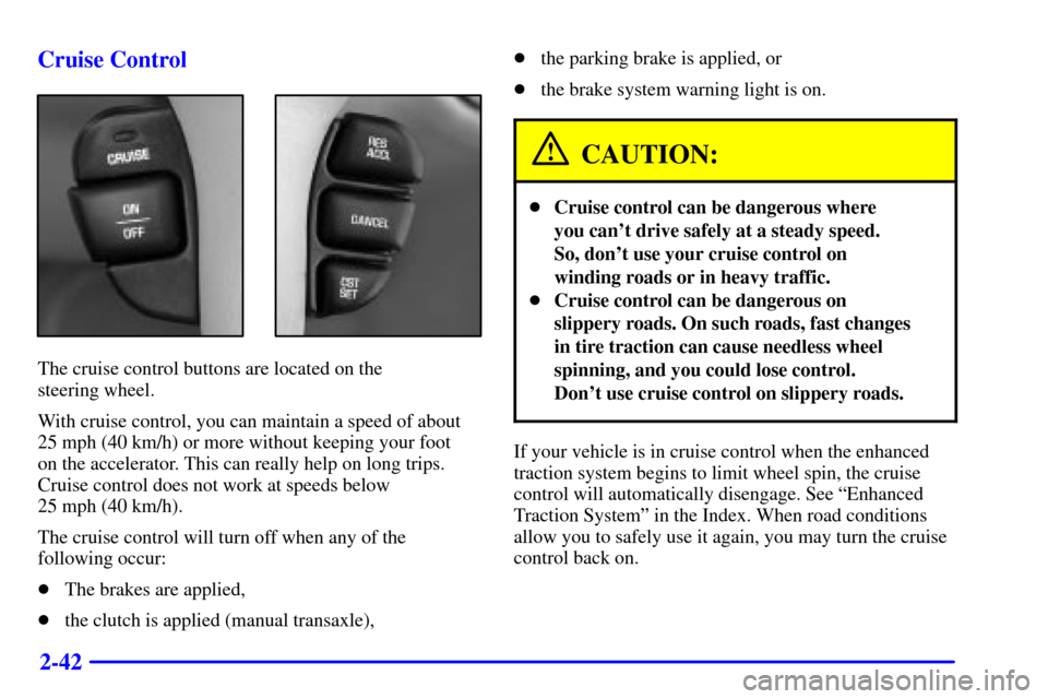 Oldsmobile Alero 2002 Owners Manuals 2-42 Cruise Control
The cruise control buttons are located on the
steering wheel.
With cruise control, you can maintain a speed of about
25 mph (40 km/h) or more without keeping your foot
on the acc Oldsmobile Alero 2002 Owners Manuals 2-42 Cruise Control
The cruise control buttons are located on the
steering wheel.
With cruise control, you can maintain a speed of about
25 mph (40 km/h) or more without keeping your foot
on the acc