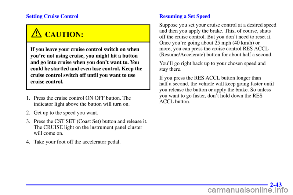 Oldsmobile Alero 2002 Owners Manuals 2-43
Setting Cruise Control
CAUTION:
If you leave your cruise control switch on when
youre not using cruise, you might hit a button
and go into cruise when you dont want to. You
could be startled an Oldsmobile Alero 2002 Owners Manuals 2-43
Setting Cruise Control
CAUTION:
If you leave your cruise control switch on when
youre not using cruise, you might hit a button
and go into cruise when you dont want to. You
could be startled an