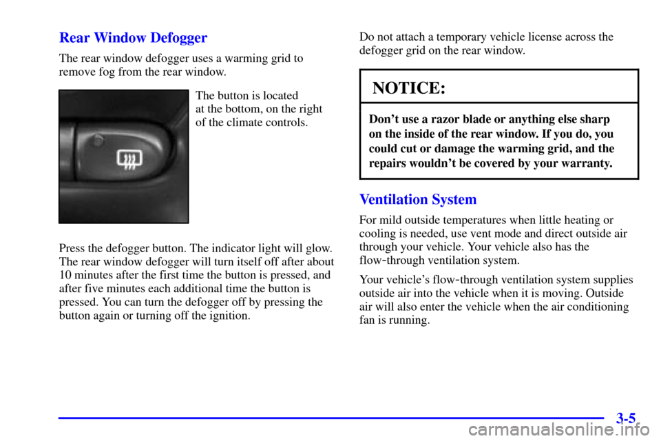 Oldsmobile Alero 2002 Owners Manuals 3-5 Rear Window Defogger
The rear window defogger uses a warming grid to
remove fog from the rear window.
The button is located
at the bottom, on the right
of the climate controls.
Press the defogger Oldsmobile Alero 2002 Owners Manuals 3-5 Rear Window Defogger
The rear window defogger uses a warming grid to
remove fog from the rear window.
The button is located
at the bottom, on the right
of the climate controls.
Press the defogger