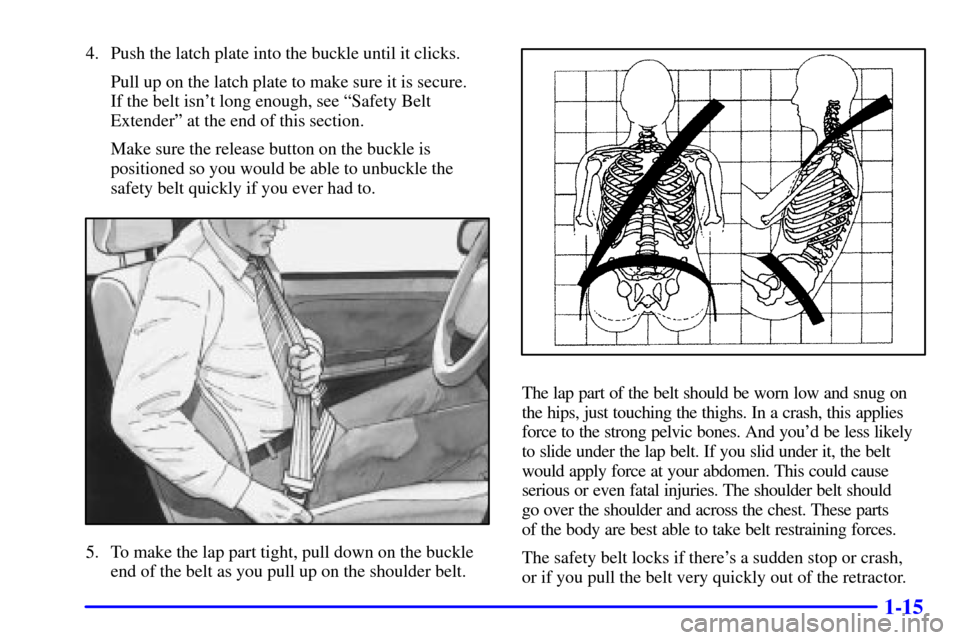 Oldsmobile Alero 2002 Owners Manuals 1-15
4. Push the latch plate into the buckle until it clicks.
Pull up on the latch plate to make sure it is secure.
If the belt isnt long enough, see ªSafety Belt
Extenderº at the end of this sect Oldsmobile Alero 2002 Owners Manuals 1-15
4. Push the latch plate into the buckle until it clicks.
Pull up on the latch plate to make sure it is secure.
If the belt isnt long enough, see ªSafety Belt
Extenderº at the end of this sect