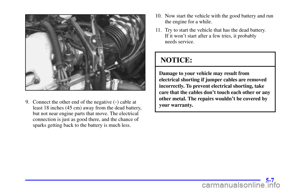 Oldsmobile Alero 2002  Owners Manuals 5-7
9. Connect the other end of the negative (-) cable at
least 18 inches (45 cm) away from the dead battery,
but not near engine parts that move. The electrical
connection is just as good there, and 
