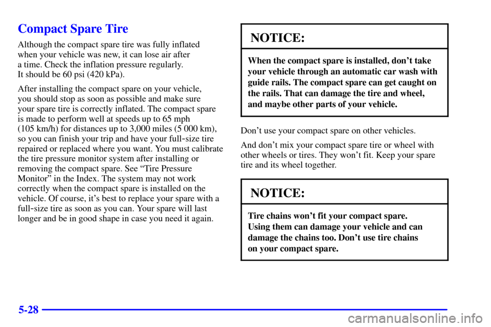 Oldsmobile Alero 2002 Owners Manuals 5-28
Compact Spare Tire
Although the compact spare tire was fully inflated
when your vehicle was new, it can lose air after
a time. Check the inflation pressure regularly.
It should be 60 psi (420 Oldsmobile Alero 2002 Owners Manuals 5-28
Compact Spare Tire
Although the compact spare tire was fully inflated
when your vehicle was new, it can lose air after
a time. Check the inflation pressure regularly.
It should be 60 psi (420