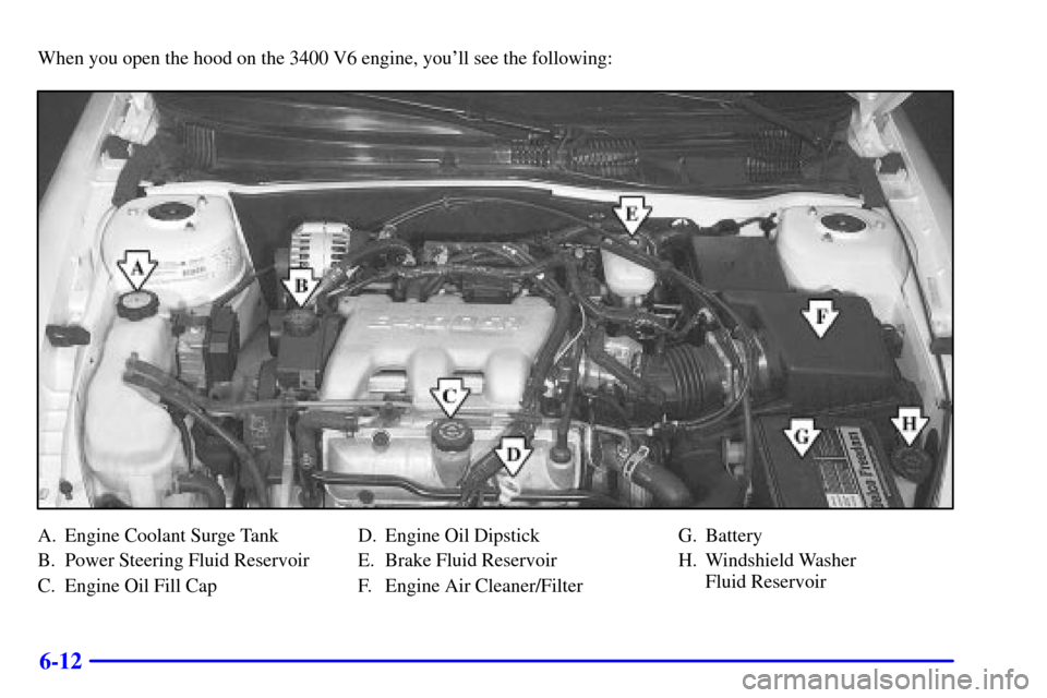 Oldsmobile Alero 2002  Owners Manuals 6-12
When you open the hood on the 3400 V6 engine, youll see the following:
A. Engine Coolant Surge Tank
B. Power Steering Fluid Reservoir
C. Engine Oil Fill CapD. Engine Oil Dipstick
E. Brake Fluid 