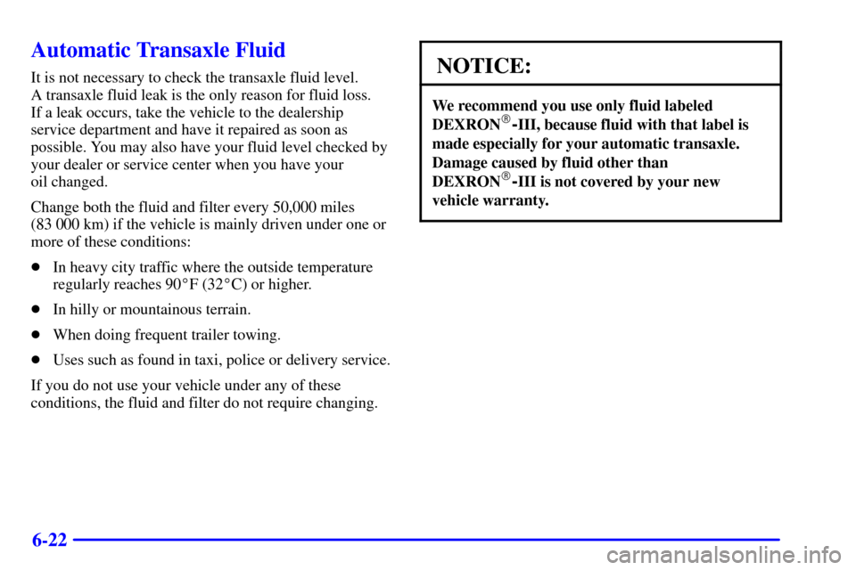 Oldsmobile Alero 2002 Owners Manuals 6-22
Automatic Transaxle Fluid
It is not necessary to check the transaxle fluid level.
A transaxle fluid leak is the only reason for fluid loss.
If a leak occurs, take the vehicle to the dealership
Oldsmobile Alero 2002 Owners Manuals 6-22
Automatic Transaxle Fluid
It is not necessary to check the transaxle fluid level.
A transaxle fluid leak is the only reason for fluid loss.
If a leak occurs, take the vehicle to the dealership