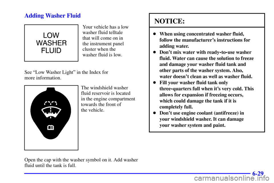 Oldsmobile Alero 2002 Owners Manuals 6-29 Adding Washer Fluid
Your vehicle has a low
washer fluid telltale
that will come on in
the instrument panel
cluster when the
washer fluid is low.
See ªLow Washer Lightº in the Index for
more in Oldsmobile Alero 2002 Owners Manuals 6-29 Adding Washer Fluid
Your vehicle has a low
washer fluid telltale
that will come on in
the instrument panel
cluster when the
washer fluid is low.
See ªLow Washer Lightº in the Index for
more in