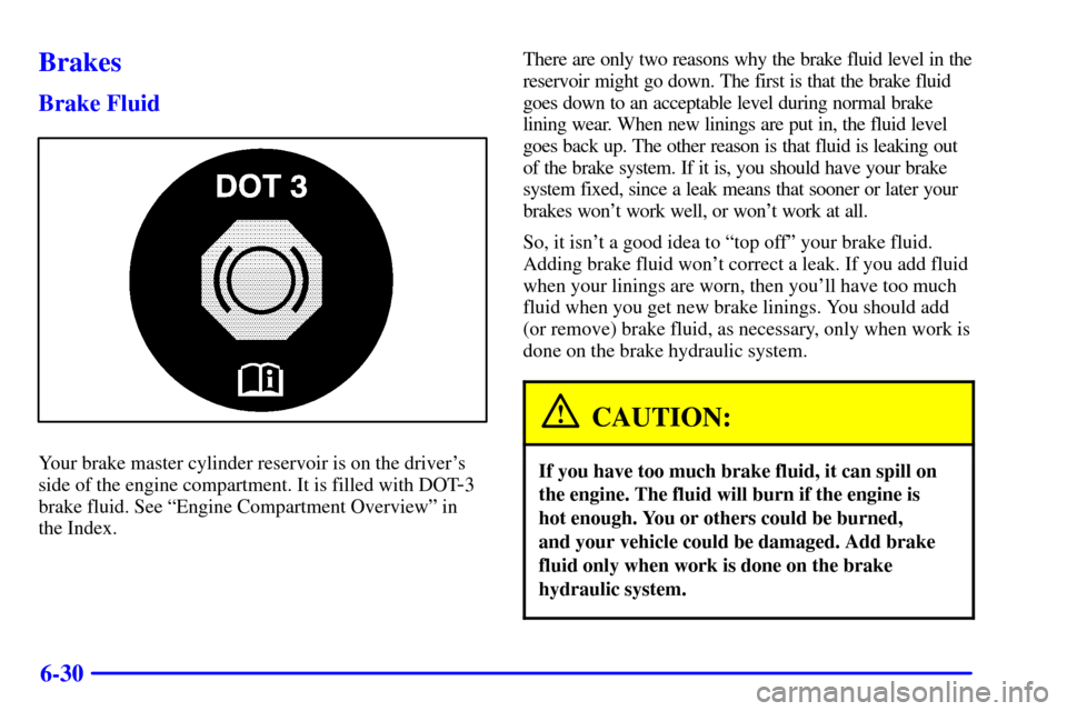 Oldsmobile Alero 2002 Owners Manuals 6-30
Brakes
Brake Fluid
Your brake master cylinder reservoir is on the drivers
side of the engine compartment. It is filled with DOT
-3
brake fluid. See ªEngine Compartment Overviewº in
the Index. Oldsmobile Alero 2002 Owners Manuals 6-30
Brakes
Brake Fluid
Your brake master cylinder reservoir is on the drivers
side of the engine compartment. It is filled with DOT
-3
brake fluid. See ªEngine Compartment Overviewº in
the Index.