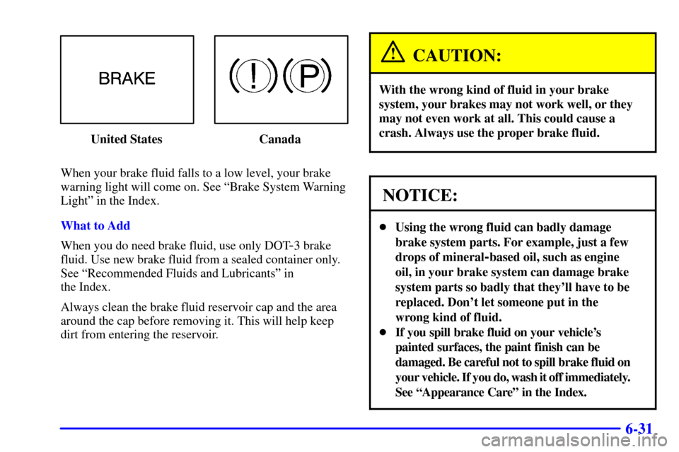 Oldsmobile Alero 2002 Owners Manuals 6-31
United States Canada
When your brake fluid falls to a low level, your brake
warning light will come on. See ªBrake System Warning
Lightº in the Index.
What to Add
When you do need brake fluid, Oldsmobile Alero 2002 Owners Manuals 6-31
United States Canada
When your brake fluid falls to a low level, your brake
warning light will come on. See ªBrake System Warning
Lightº in the Index.
What to Add
When you do need brake fluid,