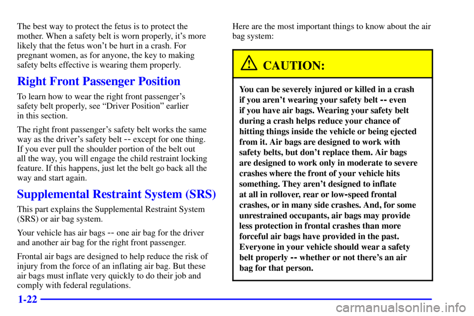 Oldsmobile Alero 2002 Owners Manuals 1-22
The best way to protect the fetus is to protect the
mother. When a safety belt is worn properly, its more
likely that the fetus wont be hurt in a crash. For
pregnant women, as for anyone, the k Oldsmobile Alero 2002 Owners Manuals 1-22
The best way to protect the fetus is to protect the
mother. When a safety belt is worn properly, its more
likely that the fetus wont be hurt in a crash. For
pregnant women, as for anyone, the k