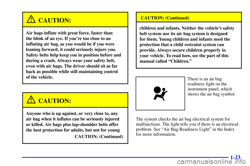Oldsmobile Alero 2002 Owners Manuals 1-23
CAUTION:
Air bags inflate with great force, faster than
the blink of an eye. If youre too close to an
inflating air bag, as you would be if you were
leaning forward, it could seriously injure y Oldsmobile Alero 2002 Owners Manuals 1-23
CAUTION:
Air bags inflate with great force, faster than
the blink of an eye. If youre too close to an
inflating air bag, as you would be if you were
leaning forward, it could seriously injure y