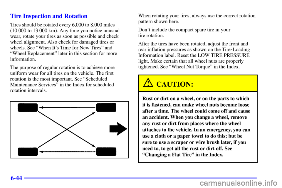 Oldsmobile Alero 2002 Owners Manuals 6-44 Tire Inspection and Rotation
Tires should be rotated every 6,000 to 8,000 miles
(10 000 to 13 000 km). Any time you notice unusual
wear, rotate your tires as soon as possible and check
wheel alig Oldsmobile Alero 2002 Owners Manuals 6-44 Tire Inspection and Rotation
Tires should be rotated every 6,000 to 8,000 miles
(10 000 to 13 000 km). Any time you notice unusual
wear, rotate your tires as soon as possible and check
wheel alig