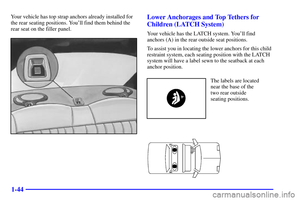 Oldsmobile Alero 2002  Owners Manuals 1-44
Your vehicle has top strap anchors already installed for
the rear seating positions. Youll find them behind the
rear seat on the filler panel.Lower Anchorages and Top Tethers for
Children (LATCH