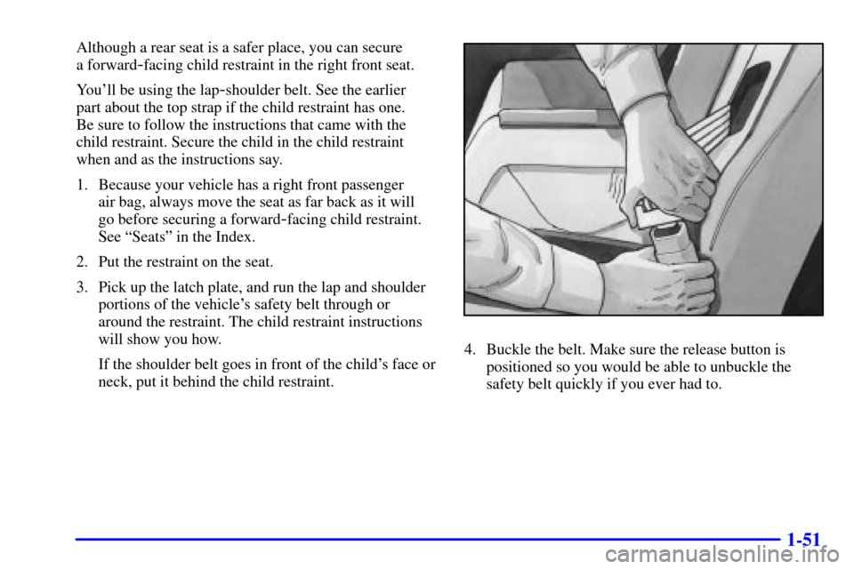 Oldsmobile Alero 2002 Owners Manuals 1-51
Although a rear seat is a safer place, you can secure
a forward
-facing child restraint in the right front seat.
Youll be using the lap
-shoulder belt. See the earlier
part about the top strap Oldsmobile Alero 2002 Owners Manuals 1-51
Although a rear seat is a safer place, you can secure
a forward
-facing child restraint in the right front seat.
Youll be using the lap
-shoulder belt. See the earlier
part about the top strap