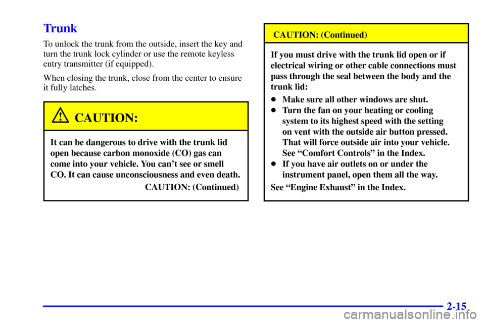 Oldsmobile Alero 2002 Owners Manuals 2-15
Trunk
To unlock the trunk from the outside, insert the key and
turn the trunk lock cylinder or use the remote keyless
entry transmitter (if equipped).
When closing the trunk, close from the cente Oldsmobile Alero 2002 Owners Manuals 2-15
Trunk
To unlock the trunk from the outside, insert the key and
turn the trunk lock cylinder or use the remote keyless
entry transmitter (if equipped).
When closing the trunk, close from the cente