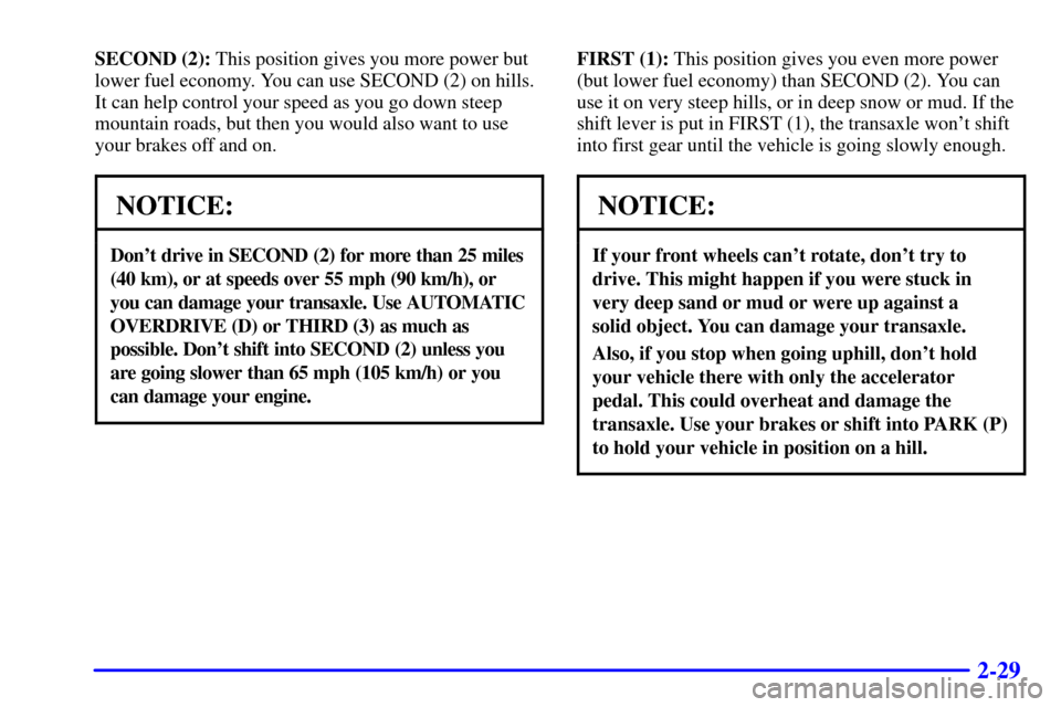 Oldsmobile Alero 2002 Owners Manuals 2-29
SECOND (2): This position gives you more power but
lower fuel economy. You can use SECOND (2) on hills.
It can help control your speed as you go down steep
mountain roads, but then you would also Oldsmobile Alero 2002 Owners Manuals 2-29
SECOND (2): This position gives you more power but
lower fuel economy. You can use SECOND (2) on hills.
It can help control your speed as you go down steep
mountain roads, but then you would also