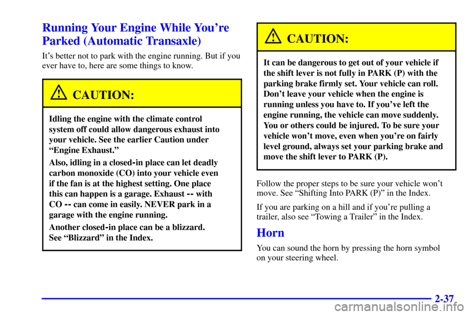 Oldsmobile Alero 2002 Owners Manuals 2-37
Running Your Engine While Youre
Parked (Automatic Transaxle)
Its better not to park with the engine running. But if you
ever have to, here are some things to know.
CAUTION:
Idling the engine wi Oldsmobile Alero 2002 Owners Manuals 2-37
Running Your Engine While Youre
Parked (Automatic Transaxle)
Its better not to park with the engine running. But if you
ever have to, here are some things to know.
CAUTION:
Idling the engine wi