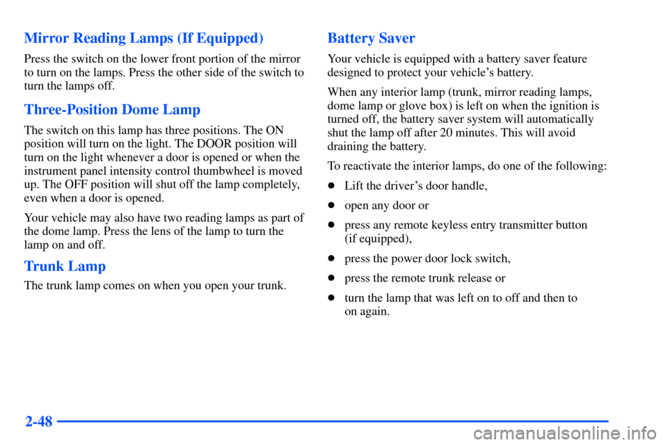 Oldsmobile Alero 2001 Owners Manuals 2-48 Mirror Reading Lamps (If Equipped)
Press the switch on the lower front portion of the mirror
to turn on the lamps. Press the other side of the switch to
turn the lamps off.
Three-Position Dome La Oldsmobile Alero 2001 Owners Manuals 2-48 Mirror Reading Lamps (If Equipped)
Press the switch on the lower front portion of the mirror
to turn on the lamps. Press the other side of the switch to
turn the lamps off.
Three-Position Dome La